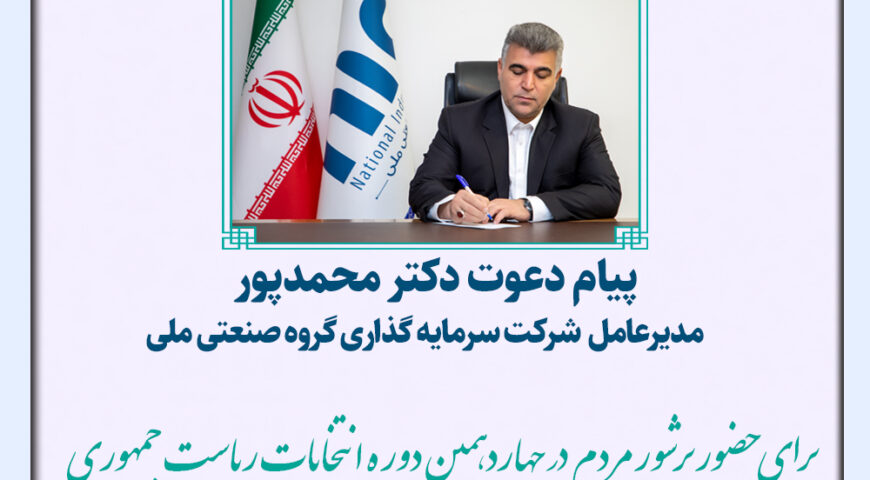 پیام دعوت دکتر محمدپور مدیرعامل گروه صنعتی ملی برای حضور پرشور در انتخابات ریاست جمهوری