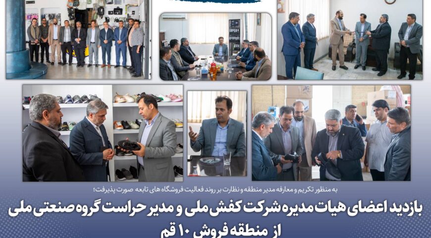 طی یک سفر کاری یک روزه صورت پذیرفت؛بازدید اعضای هیات مدیره شرکت کفش ملی و مدیر حراست گروه صنعتی ملی از منطقه فروش ۱۰ قم