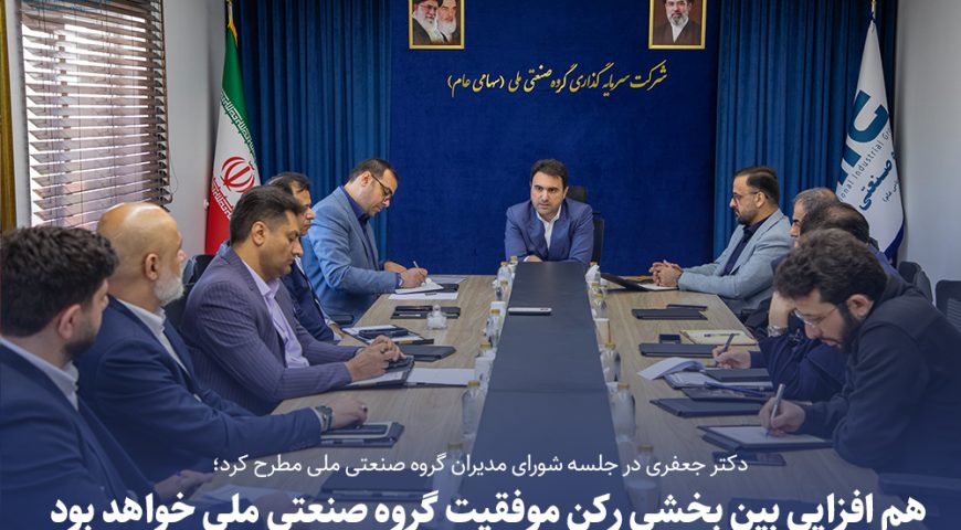 با حضور دکتر سید محمد جعفری؛راهبردهای جدید گروه صنعتی ملی در نشست شورای مدیران بررسی شد