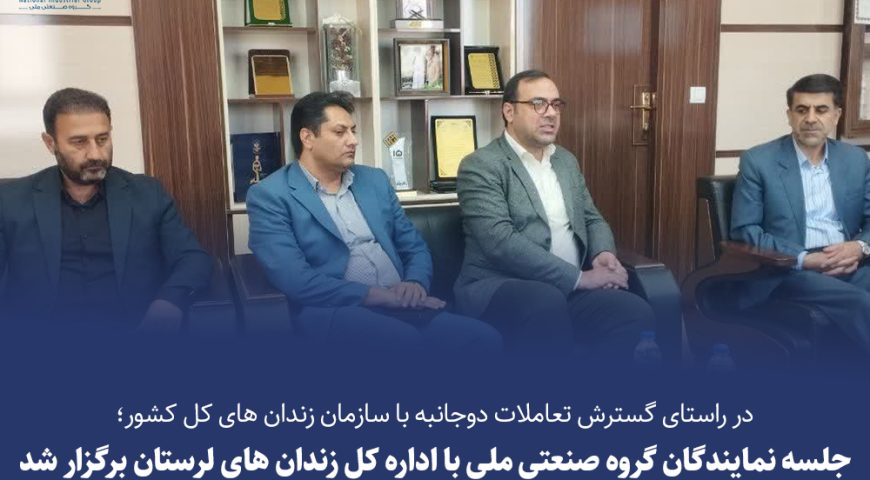 «گسترش سطح تعاملات گروه صنعتی ملی با سازمان زندان های کل کشور ؛ از خدمات رفاهی تا ظرفیت‌های اشتغال‌زایی»